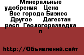 Минеральные удобрения › Цена ­ 100 - Все города Бизнес » Другое   . Дагестан респ.,Геологоразведка п.